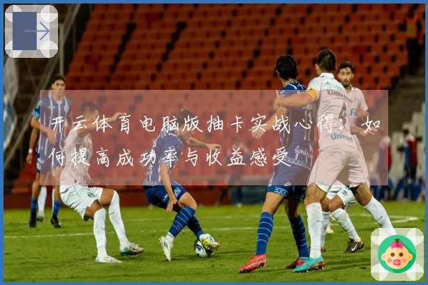 开云体育电脑版抽卡实战心得：如何提高成功率与收益感受