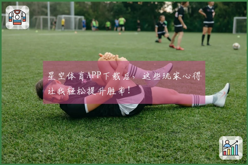 星空体育APP下载后，这些玩家心得让我轻松提升胜率！