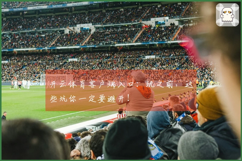 开云体育客户端入口：玩之前，这些坑你一定要避开！