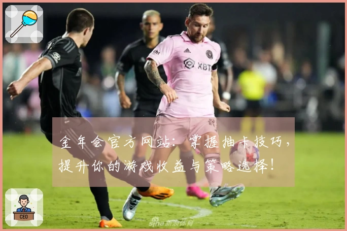 金年会官方网站：掌握抽卡技巧，提升你的游戏收益与策略选择！