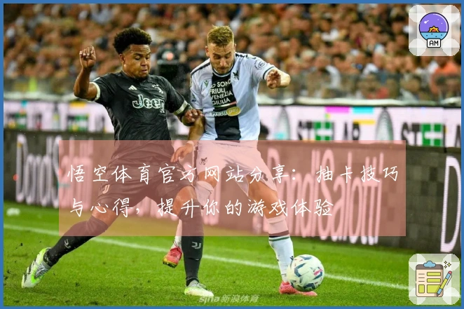 悟空体育官方网站分享：抽卡技巧与心得，提升你的游戏体验